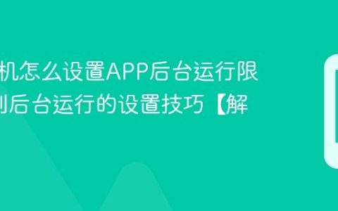 三星手机怎么设置APP后台运行限制?限制后台运行的设置技巧【解答】