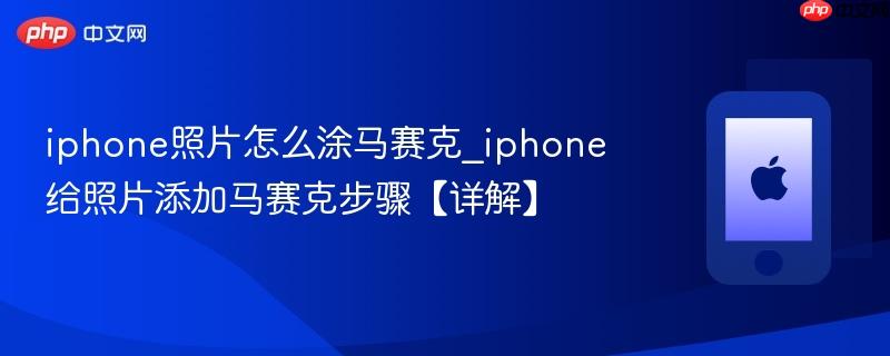 iphone照片怎么涂马赛克_iphone给照片添加马赛克步骤【详解】