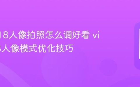 vivo S18人像拍照怎么调好看 vivo S18人像模式优化技巧