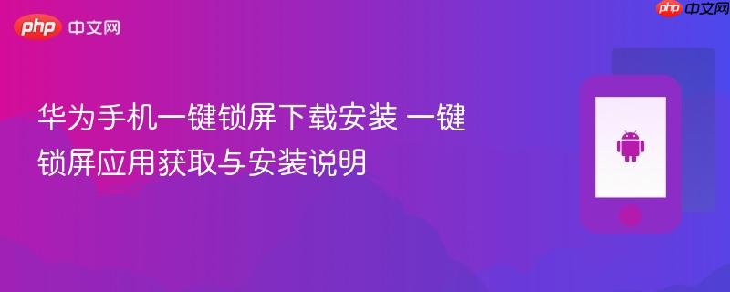 华为手机一键锁屏下载安装 一键锁屏应用获取与安装说明