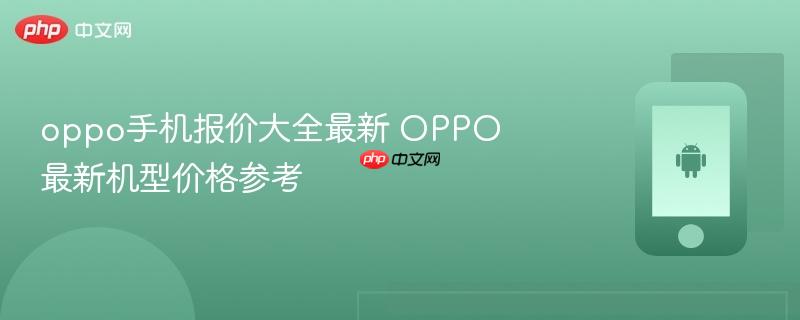 oppo手机报价大全最新 oppo最新机型价格参考