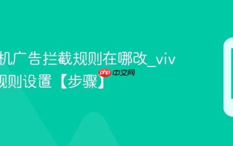 vivo手机广告拦截规则在哪改?vivo广告规则设置【步骤】