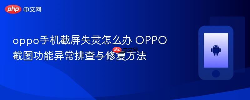 oppo手机截屏失灵怎么办 oppo截图功能异常排查与修复方法