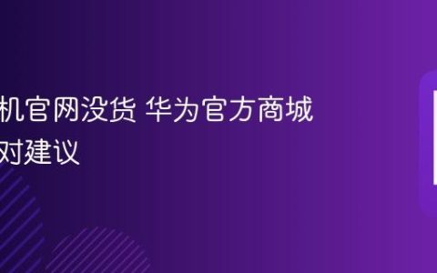 华为手机官网没货 华为官方商城缺货应对建议