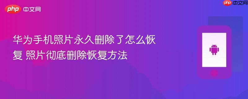 华为手机照片永久删除了怎么恢复 照片彻底删除恢复方法