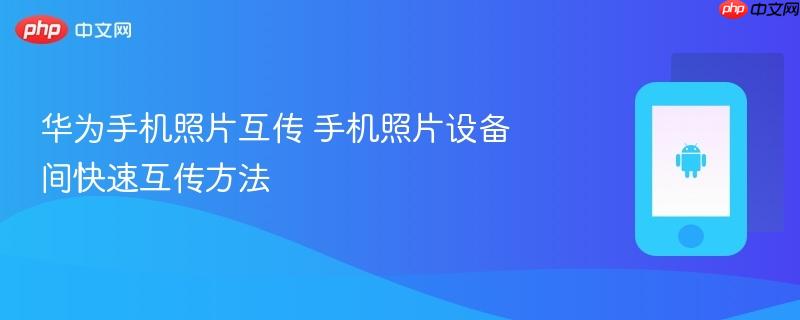华为手机照片互传 手机照片设备间快速互传方法