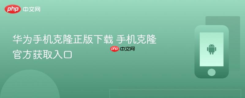 华为手机克隆正版下载 手机克隆官方获取入口
