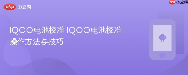 iqoo电池校准 iqoo电池校准操作方法与技巧
