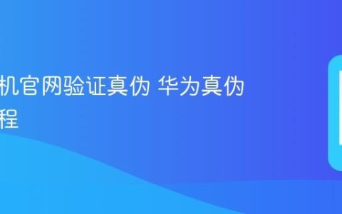 华为手机官网验证真伪 华为真伪查询流程
