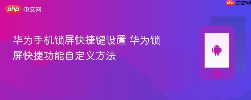 华为手机锁屏快捷键设置 华为锁屏快捷功能自定义方法