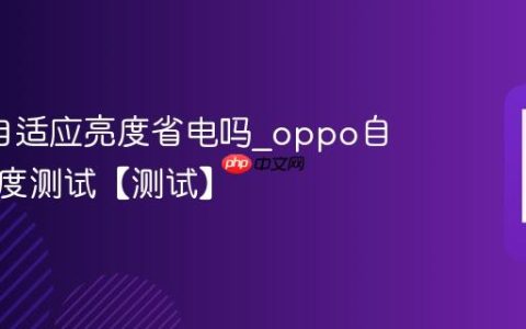 oppo自适应亮度省电吗?oppo自适应亮度测试【测试】