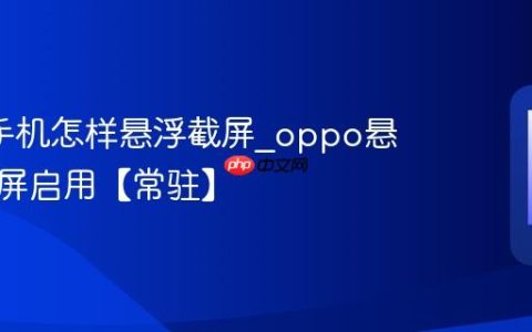 oppo手机怎样悬浮截屏?oppo悬浮球截屏启用【常驻】