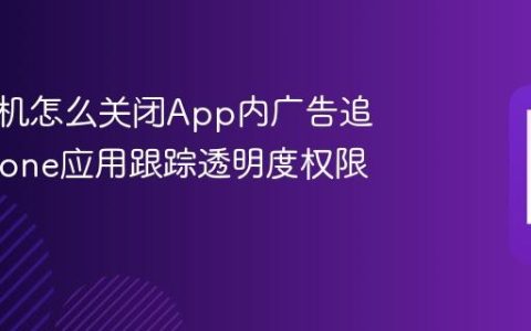 苹果手机怎么关闭App内广告追踪?iPhone应用跟踪透明度权限管理