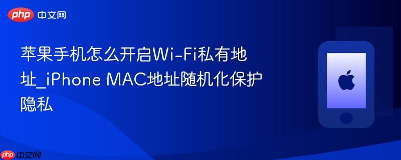苹果手机怎么开启wi-fi私有地址_iphone mac地址随机化保护隐私