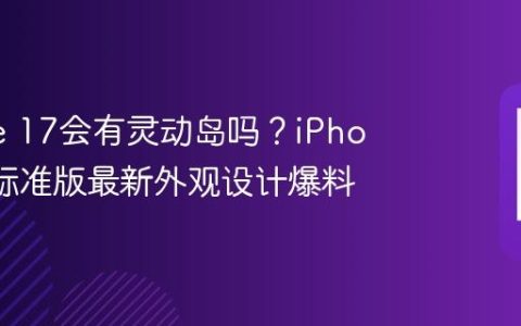 iPhone 17会有灵动岛吗？iPhone 17标准版最新外观设计爆料