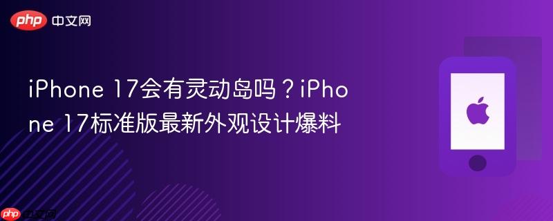 iphone 17会有灵动岛吗？iphone 17标准版最新外观设计爆料