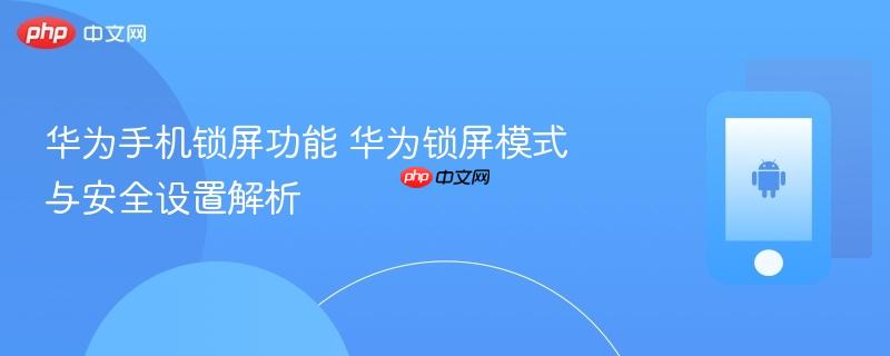 华为手机锁屏功能 华为锁屏模式与安全设置解析