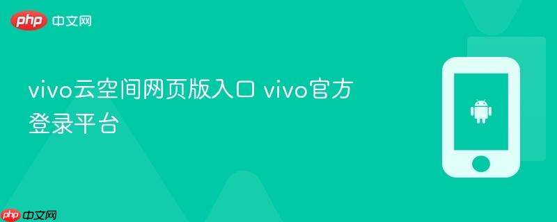 vivo云空间网页版入口 vivo官方登录平台