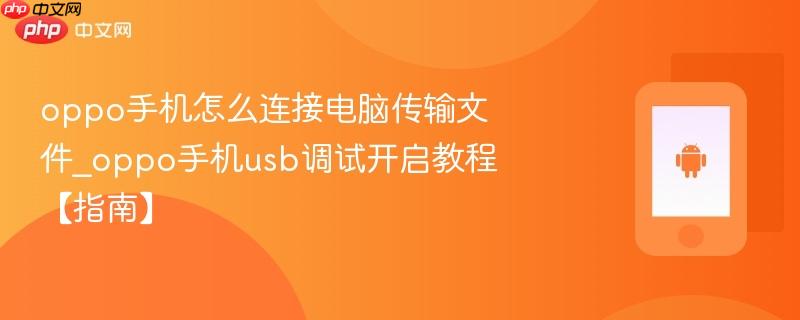 oppo手机怎么连接电脑传输文件_oppo手机usb调试开启教程【指南】