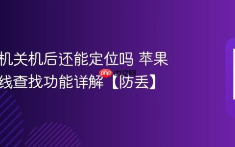 苹果手机关机后还能定位吗 苹果手机离线查找功能详解【防丢】