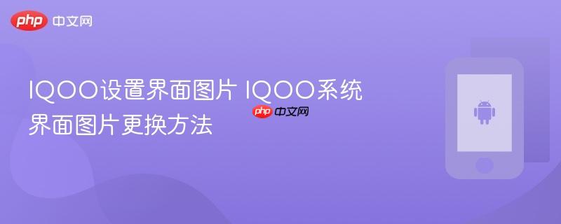iqoo设置界面图片 iqoo系统界面图片更换方法