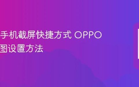 OPPO手机截屏快捷方式 OPPO快捷截图设置方法