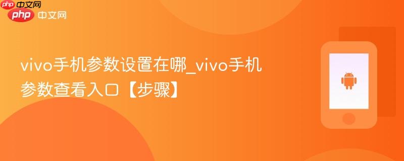 vivo手机参数设置在哪_vivo手机参数查看入口【步骤】