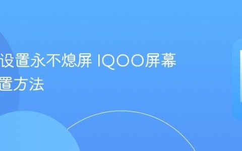 IQOO设置永不熄屏 IQOO屏幕常亮设置方法