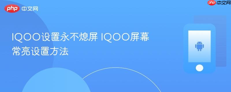 iqoo设置永不熄屏 iqoo屏幕常亮设置方法