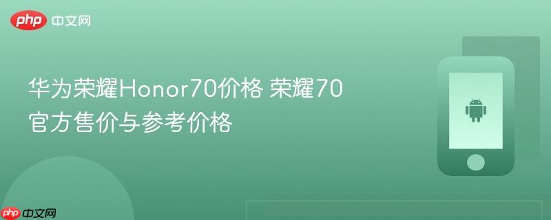 华为荣耀honor70价格 荣耀70官方售价与参考价格