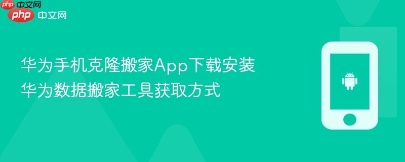 华为手机克隆搬家app下载安装 华为数据搬家工具获取方式