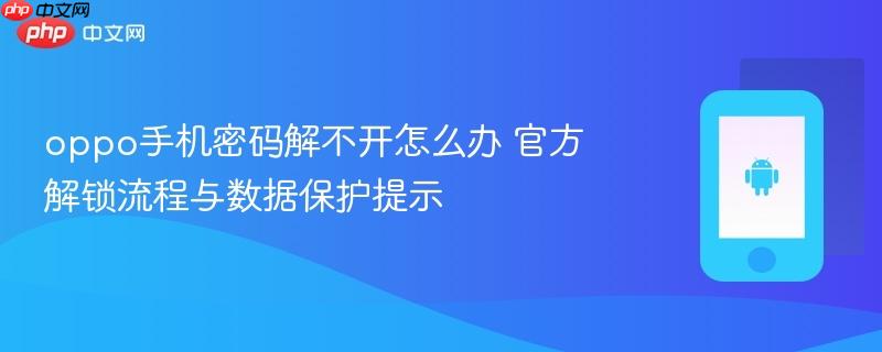oppo手机密码解不开怎么办 官方解锁流程与数据保护提示