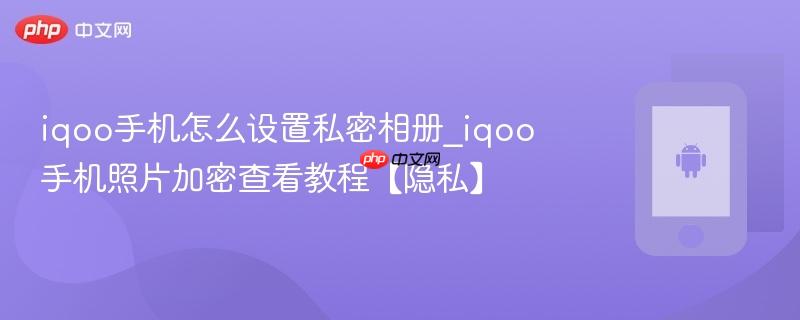 iqoo手机怎么设置私密相册_iqoo手机照片加密查看教程【隐私】