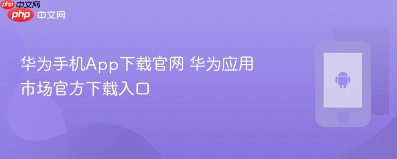 华为手机app下载官网 华为应用市场官方下载入口