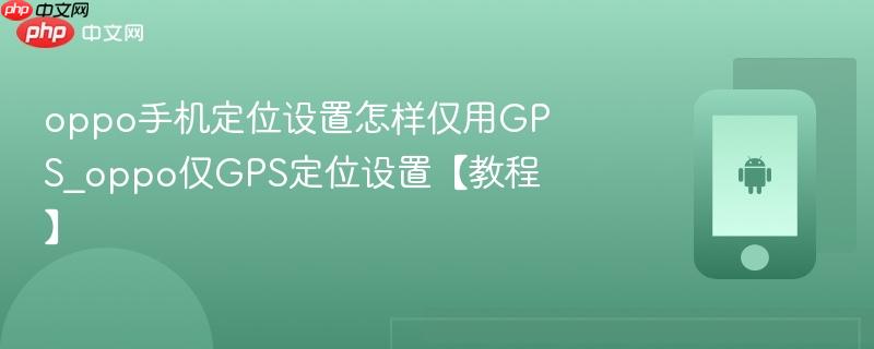 oppo手机定位设置怎样仅用gps_oppo仅gps定位设置【教程】