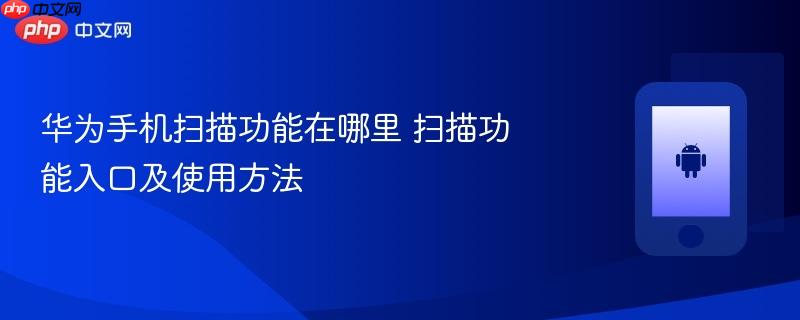 华为手机扫描功能在哪里 扫描功能入口及使用方法