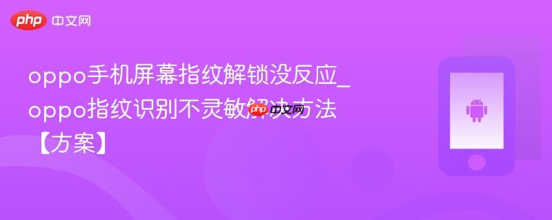 oppo手机屏幕指纹解锁没反应_oppo指纹识别不灵敏解决方法【方案】