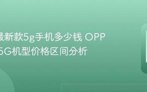 oppo最新款5g手机多少钱 OPPO新款5G机型价格区间分析