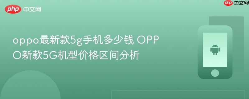 oppo最新款5g手机多少钱 oppo新款5g机型价格区间分析
