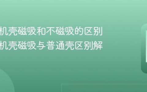 苹果手机壳磁吸和不磁吸的区别 苹果手机壳磁吸与普通壳区别解析