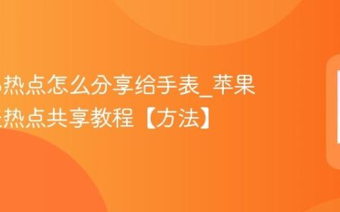 苹果16热点怎么分享给手表?苹果16手表热点共享教程【方法】
