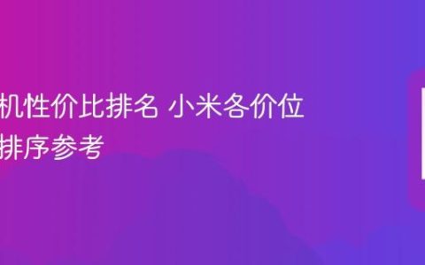 小米手机性价比排名 小米各价位段机型排序参考