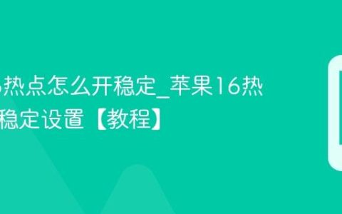 苹果16热点怎么开稳定?苹果16热点开启稳定设置【教程】