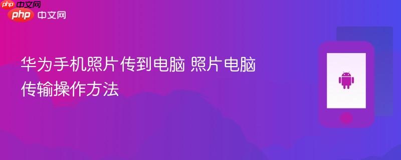 华为手机照片传到电脑 照片电脑传输操作方法