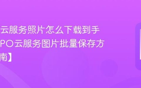 OPPO云服务照片怎么下载到手机?OPPO云服务图片批量保存方法【指南】