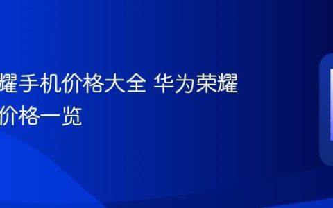 华为荣耀手机价格大全 华为荣耀各型号价格一览