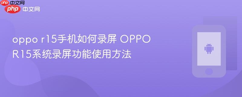 oppo r15手机如何录屏 oppo r15系统录屏功能使用方法