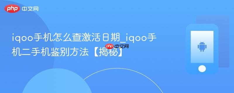 iqoo手机怎么查激活日期_iqoo手机二手机鉴别方法【揭秘】