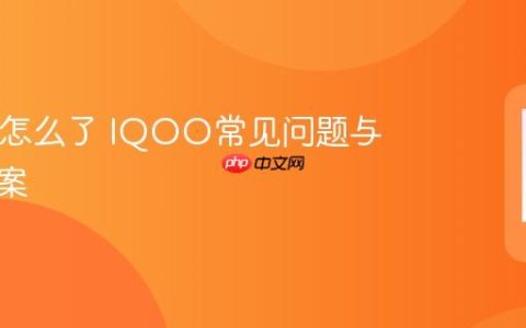 IQOO怎么了 IQOO常见问题与解决方案