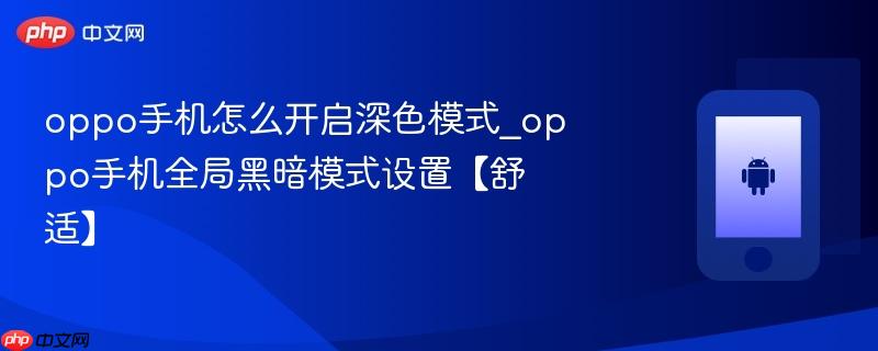 oppo手机怎么开启深色模式_oppo手机全局黑暗模式设置【舒适】